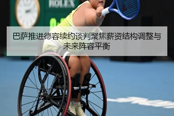 巴萨推进德容续约谈判聚焦薪资结构调整与未来阵容平衡