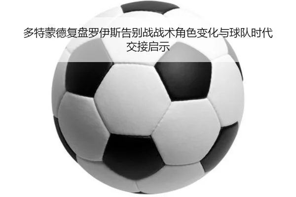多特蒙德复盘罗伊斯告别战战术角色变化与球队时代交接启示