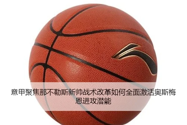 意甲聚焦那不勒斯新帅战术改革如何全面激活奥斯梅恩进攻潜能