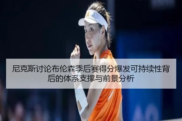 尼克斯讨论布伦森季后赛得分爆发可持续性背后的体系支撑与前景分析