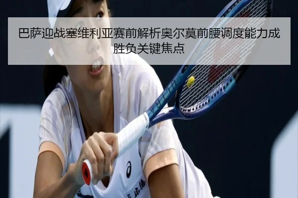 巴萨迎战塞维利亚赛前解析奥尔莫前腰调度能力成胜负关键焦点